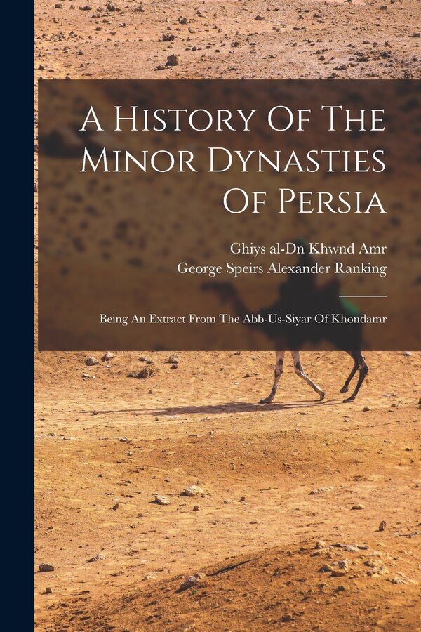 A History Of The Minor Dynasties Of Persia; Being An Extract From The Abb-us-siyar Of Khondamr by Ghiys Al-Dn Khwnd Amr, Paperback | Indigo Chapters