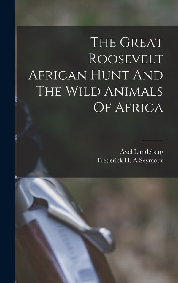 The Great Roosevelt African Hunt And The Wild Animals Of Africa by Lundeberg Axel, Hardcover | Indigo Chapters