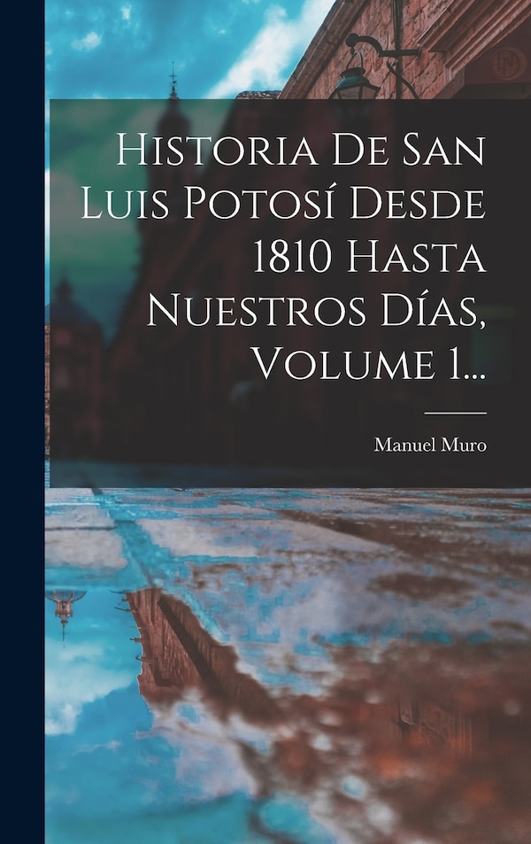 Historia De San Luis Potosí Desde 1810 Hasta Nuestros Días Volume 1. by Manuel Muro, Hardcover | Indigo Chapters