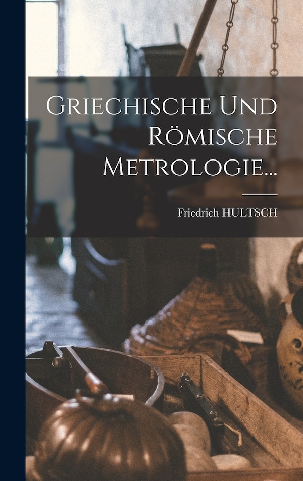 Griechische Und Römische Metrologie. by Friedrich Hultsch, Hardcover | Indigo Chapters