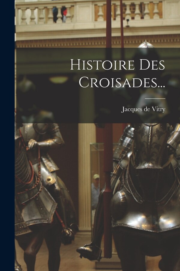 Histoire Des Croisades. by Jacques de Vitry, Paperback | Indigo Chapters