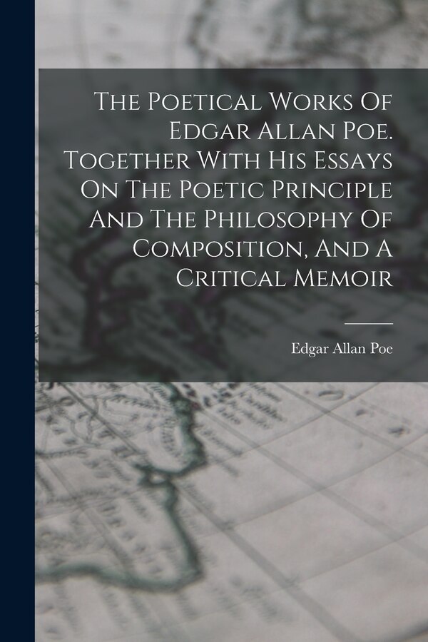 The Poetical Works Of Edgar Allan Poe. Together With His Essays On The Poetic Principle And The Philosophy Of Composition And A Critical