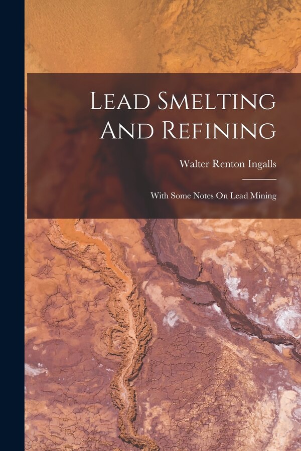 Lead Smelting And Refining by Walter Renton Ingalls, Paperback | Indigo Chapters