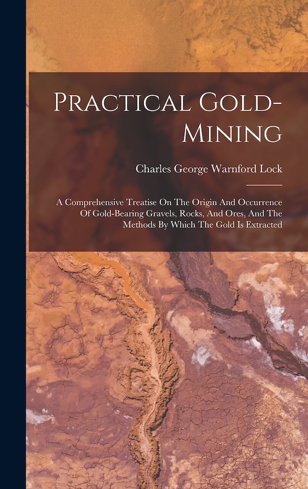 Practical Gold-mining by Charles George Warnford Lock, Hardcover | Indigo Chapters