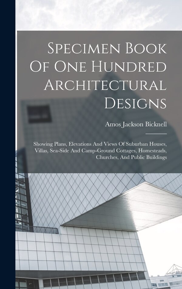 Specimen Book Of One Hundred Architectural Designs by Amos Jackson Bicknell, Hardcover | Indigo Chapters