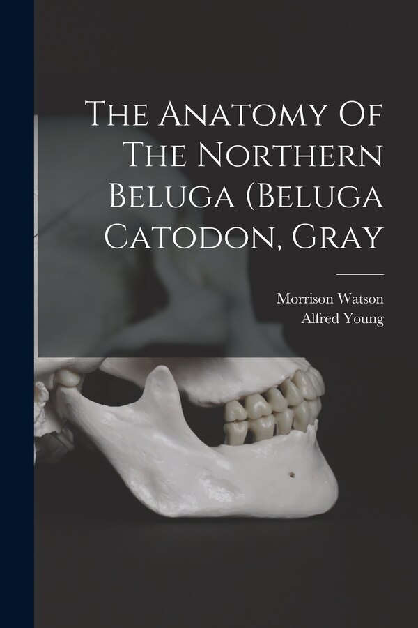 The Anatomy Of The Northern Beluga (beluga Catodon Gray by Morrison Watson, Paperback | Indigo Chapters