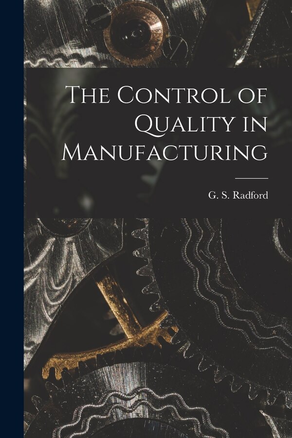 The Control of Quality in Manufacturing by G S (George Stanley) 1881- Radford, Paperback | Indigo Chapters