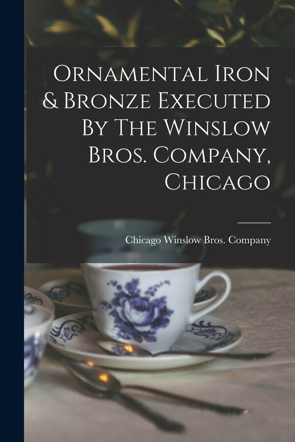Ornamental Iron & Bronze Executed By The Winslow Bros. Company Chicago by Chicago Winslow Bros Company, Paperback | Indigo Chapters