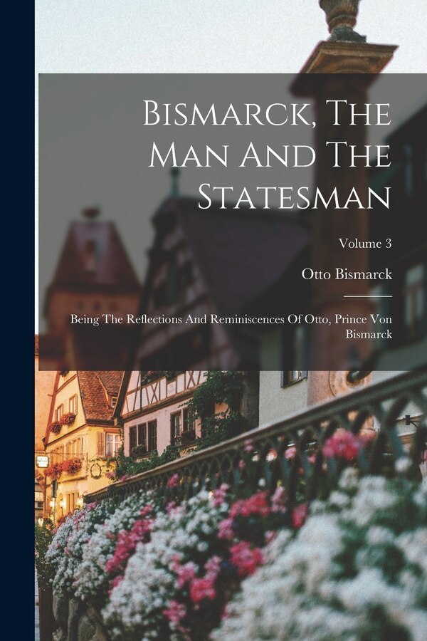 Bismarck The Man And The Statesman by Otto Bismarck (fürst Von), Paperback | Indigo Chapters