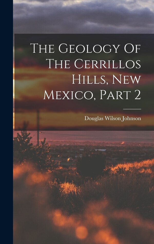 The Geology Of The Cerrillos Hills New Mexico Part 2 by Douglas Wilson Johnson, Hardcover | Indigo Chapters