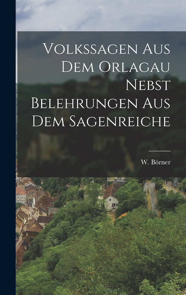 Volkssagen aus dem Orlagau nebst Belehrungen aus dem Sagenreiche by W Börner, Hardcover | Indigo Chapters