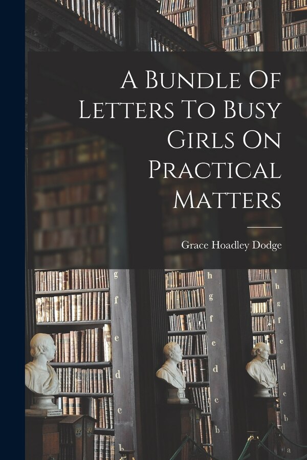 A Bundle Of Letters To Busy Girls On Practical Matters by Grace Hoadley Dodge, Paperback | Indigo Chapters