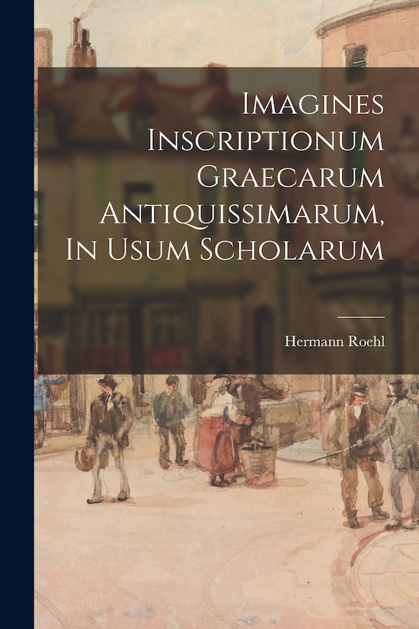 Imagines Inscriptionum Graecarum Antiquissimarum In Usum Scholarum by Hermann Roehl, Paperback | Indigo Chapters