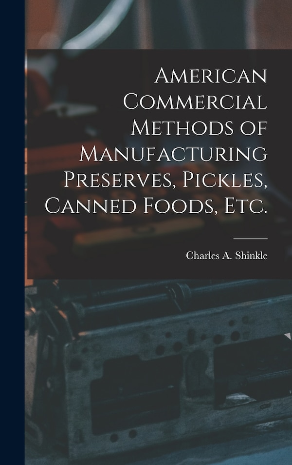 American Commercial Methods of Manufacturing Preserves Pickles Canned Foods Etc by Charles A Shinkle, Hardcover | Indigo Chapters