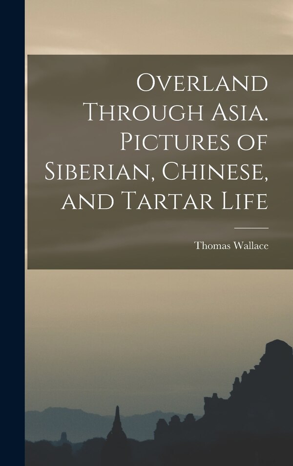 Overland Through Asia. Pictures of Siberian Chinese and Tartar Life by Thomas Wallace 1835-1896 Knox, Hardcover | Indigo Chapters