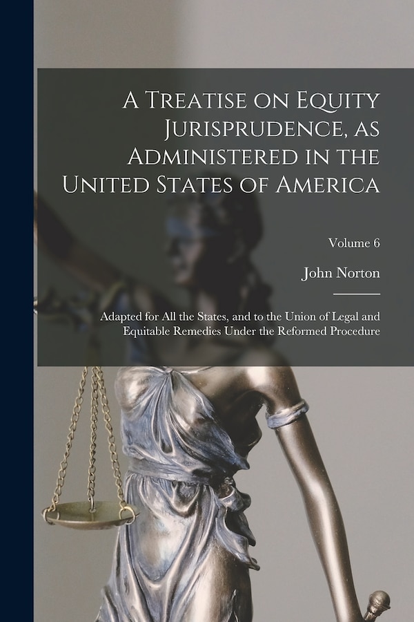 A Treatise on Equity Jurisprudence as Administered in the United States of America; Adapted for All the States and to the Union of Legal