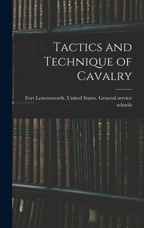 Tactics and Technique of Cavalry by United States General Service Schools, Hardcover | Indigo Chapters