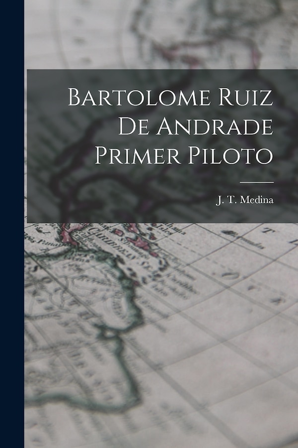 Bartolome Ruiz de Andrade Primer Piloto by J T Medina, Paperback | Indigo Chapters