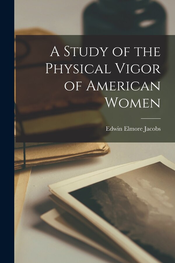 A Study of the Physical Vigor of American Women by Edwin Elmore Jacobs, Paperback | Indigo Chapters