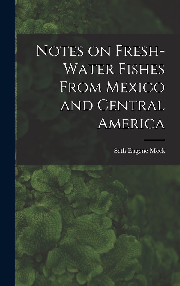 Notes on Fresh-water Fishes From Mexico and Central America by Meek Seth Eugene, Hardcover | Indigo Chapters