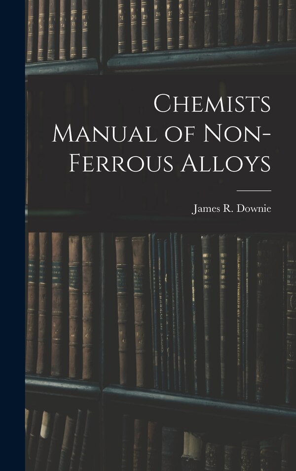 Chemists Manual of Non-ferrous Alloys by James R Downie, Hardcover | Indigo Chapters