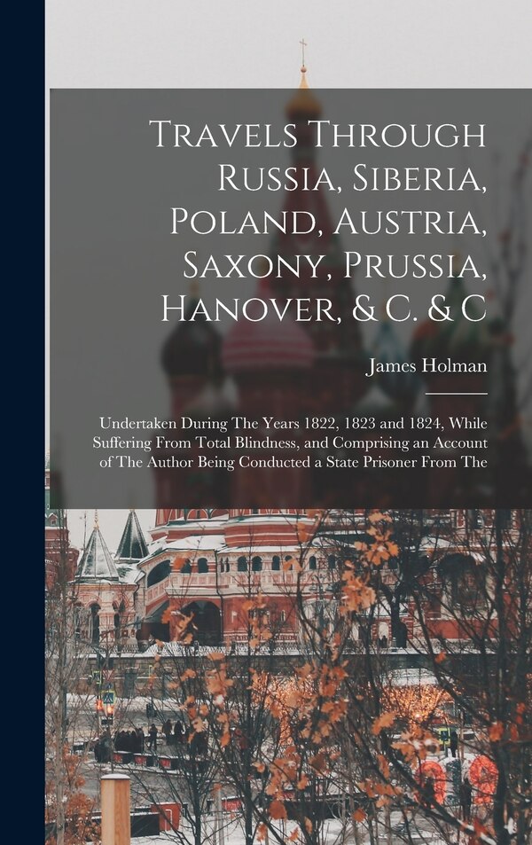 Travels Through Russia Siberia Poland Austria Saxony Prussia Hanover & C. & C by James Holman, Hardcover | Indigo Chapters