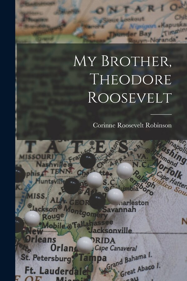 My Brother Theodore Roosevelt by Corinne Roosevelt Robinson