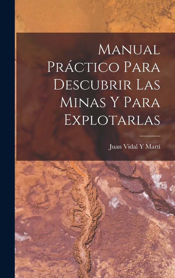 Manual Práctico Para Descubrir Las Minas Y Para Explotarlas by Juan Vidal Y Martí, Hardcover | Indigo Chapters