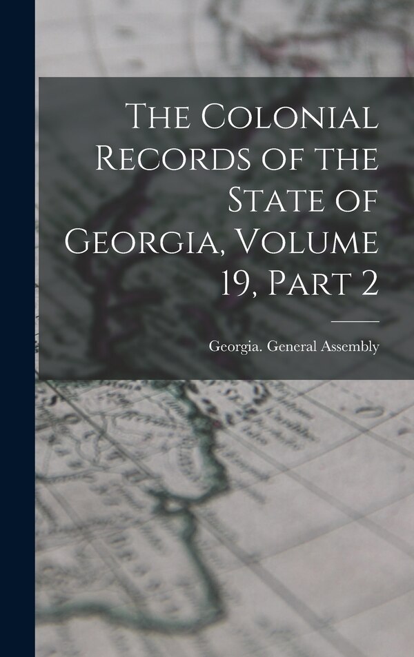 The Colonial Records of the State of Georgia Volume 19 part 2 by Georgia General Assembly, Hardcover | Indigo Chapters