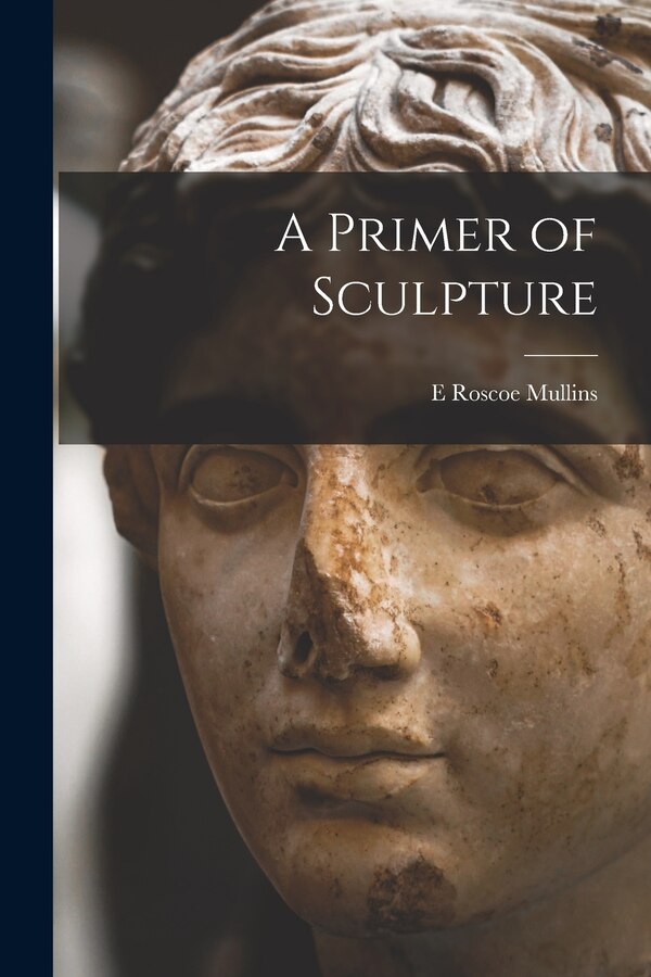A Primer of Sculpture by E Roscoe Mullins, Paperback | Indigo Chapters