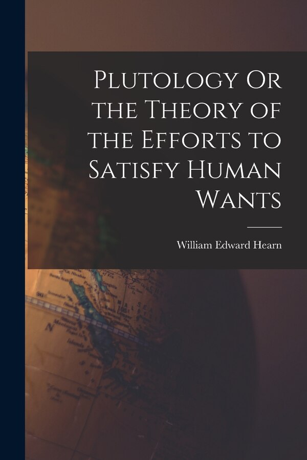 Plutology Or the Theory of the Efforts to Satisfy Human Wants by William Edward Hearn, Paperback | Indigo Chapters
