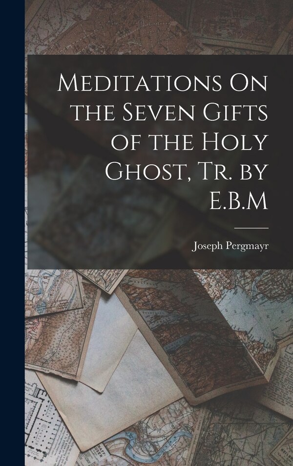 Meditations On the Seven Gifts of the Holy Ghost Tr. by E.B. M by Joseph Pergmayr, Hardcover | Indigo Chapters