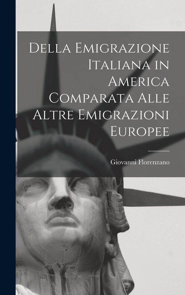 Della Emigrazione Italiana in America Comparata Alle Altre Emigrazioni Europee by Giovanni Florenzano, Hardcover | Indigo Chapters