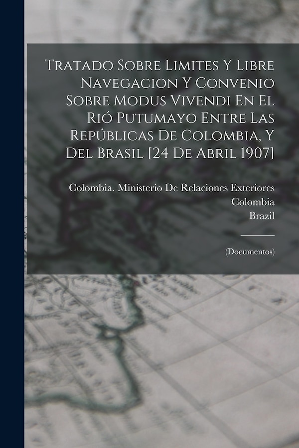 Tratado Sobre Limites Y Libre Navegacion Y Convenio Sobre Modus Vivendi En El Rió Putumayo Entre Las Repúblicas De Colombia Y Del Brasil