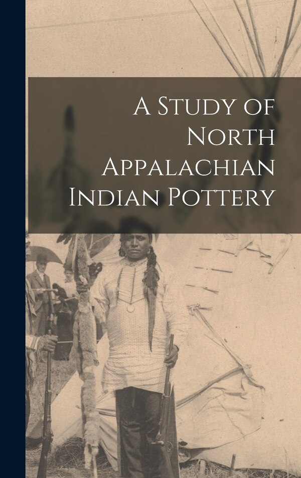 A Study of North Appalachian Indian Pottery by Anonymous, Hardcover | Indigo Chapters