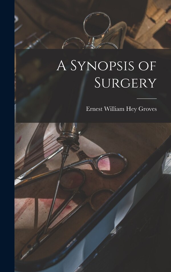 A Synopsis of Surgery by Ernest William Hey Groves, Hardcover | Indigo Chapters
