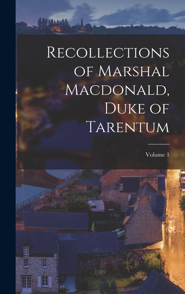 Recollections of Marshal Macdonald Duke of Tarentum; Volume 1 by Anonymous, Hardcover | Indigo Chapters