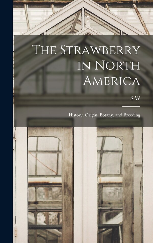 The Strawberry in North America; History Origin Botany and Breeding by S W B 1875 Fletcher, Hardcover | Indigo Chapters