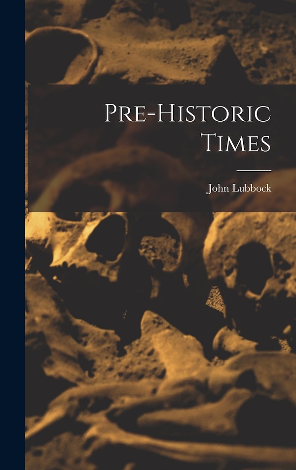 Pre-historic Times by John Lubbock, Hardcover | Indigo Chapters