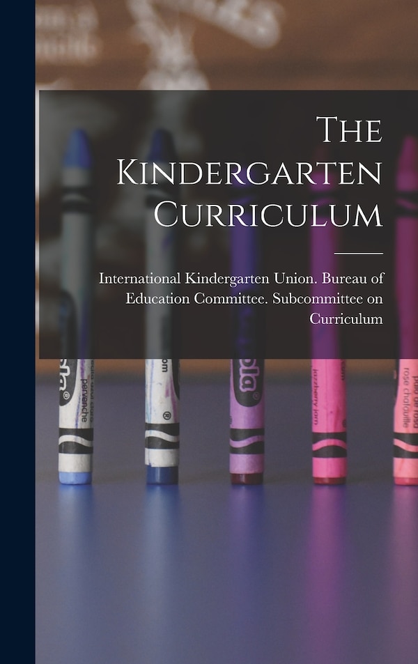 The Kindergarten Curriculum by International Kindergarten Union Bur, Hardcover | Indigo Chapters