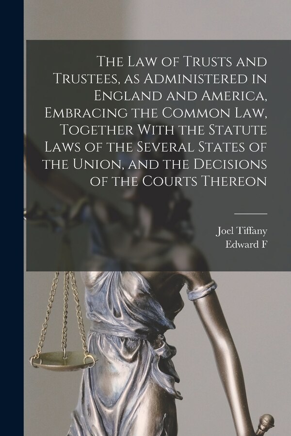 The law of Trusts and Trustees as Administered in England and America Embracing the Common law Together With the Statute Laws of the by Joel Tiffany