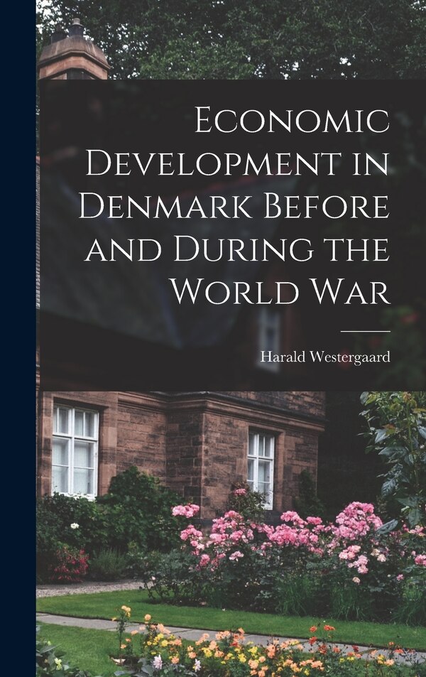 Economic Development in Denmark Before and During the World War by Harald Westergaard, Hardcover | Indigo Chapters