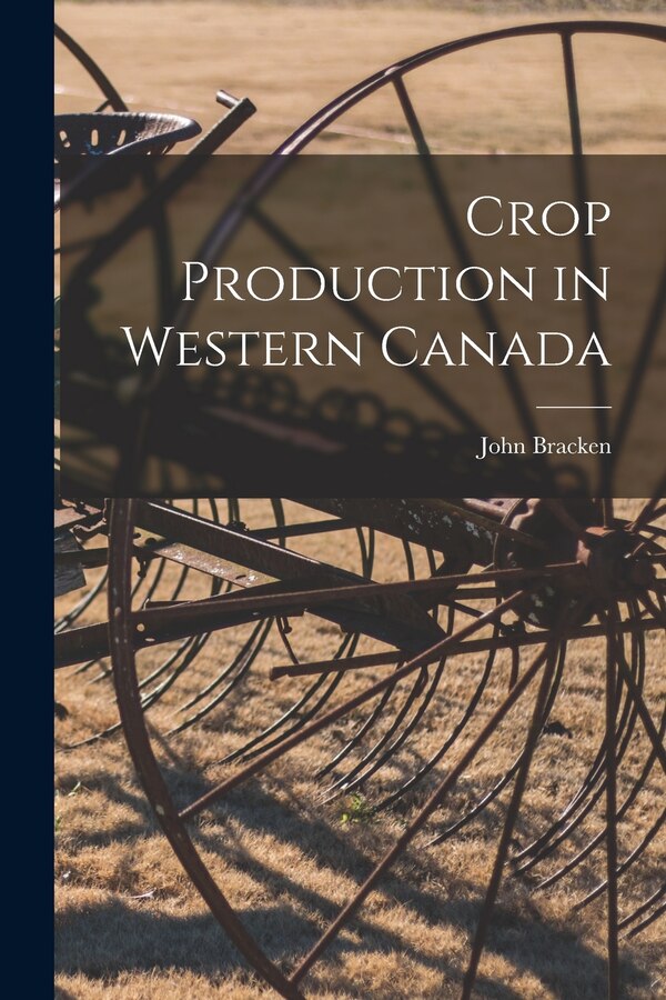 Crop Production in Western Canada by Bracken John 1883-, Paperback | Indigo Chapters