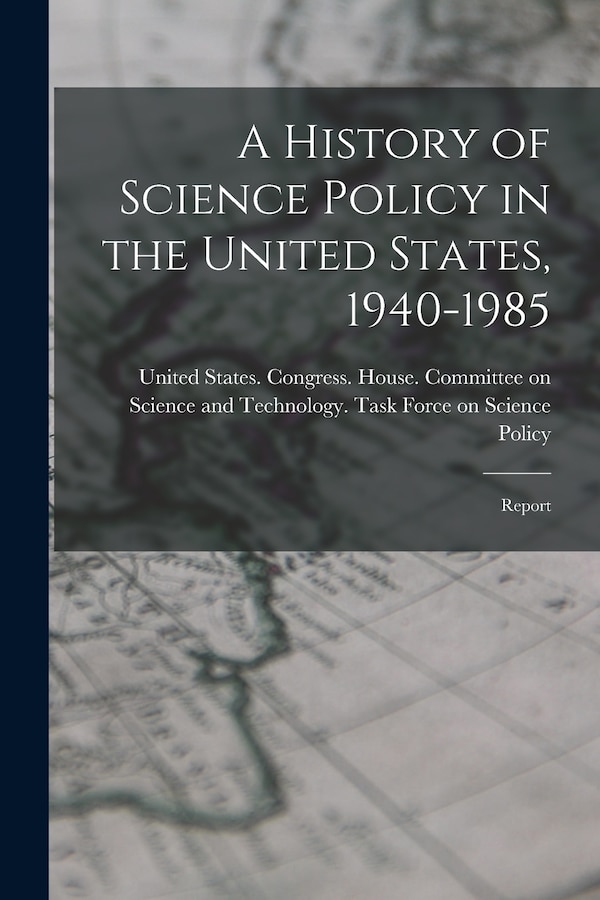 A History of Science Policy in the United States 1940-1985 by United States Congress House Commi, Paperback | Indigo Chapters