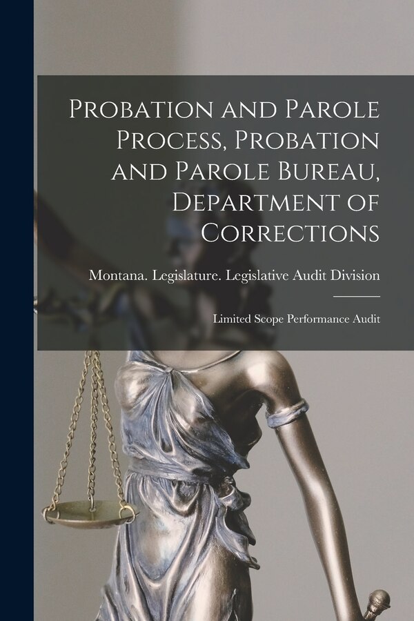 Probation and Parole Process Probation and Parole Bureau Department of Corrections by Montana Legislature Legislative Audit, Paperback