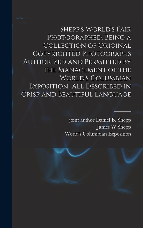 Shepp's World's Fair Photographed. Being a Collection of Original Copyrighted Photographs Authorized and Permitted by the Management of the