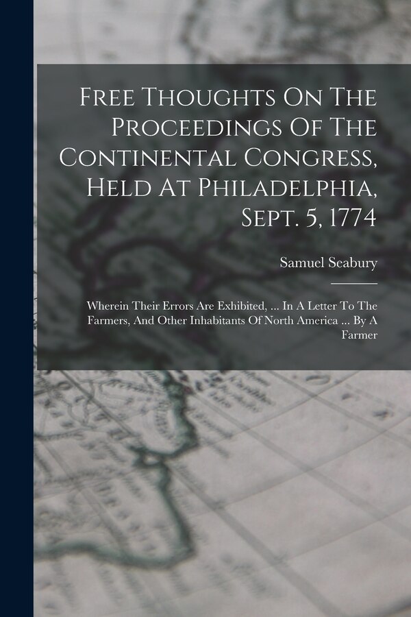 Free Thoughts On The Proceedings Of The Continental Congress Held At Philadelphia Sept. 5 1774 by Samuel Seabury, Paperback | Indigo Chapters