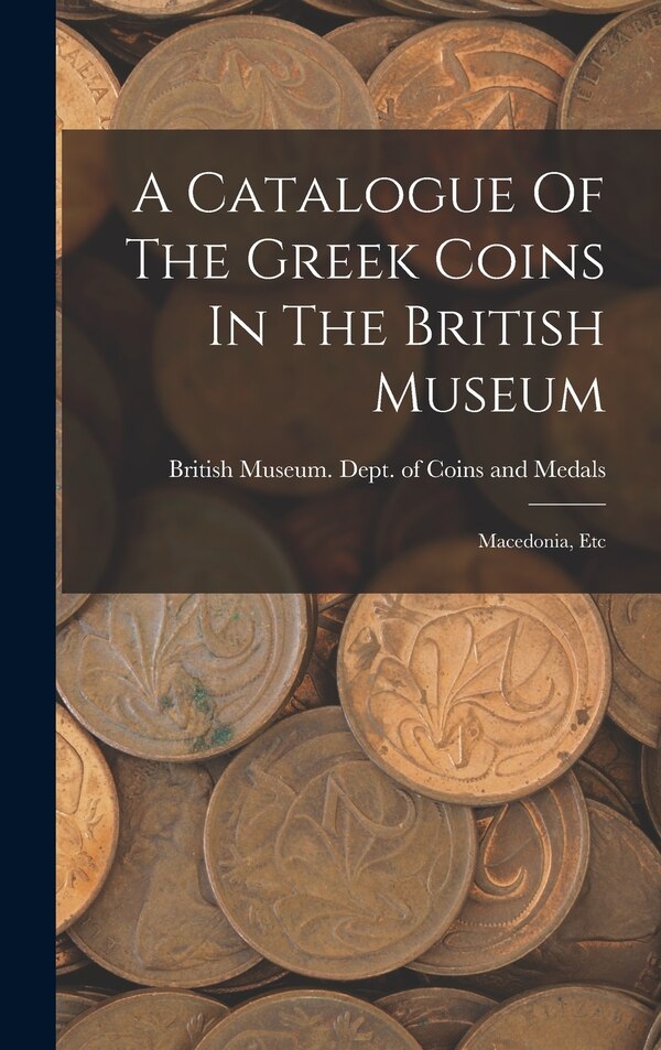 A Catalogue Of The Greek Coins In The British Museum by British Museum Dept of Coins and Me