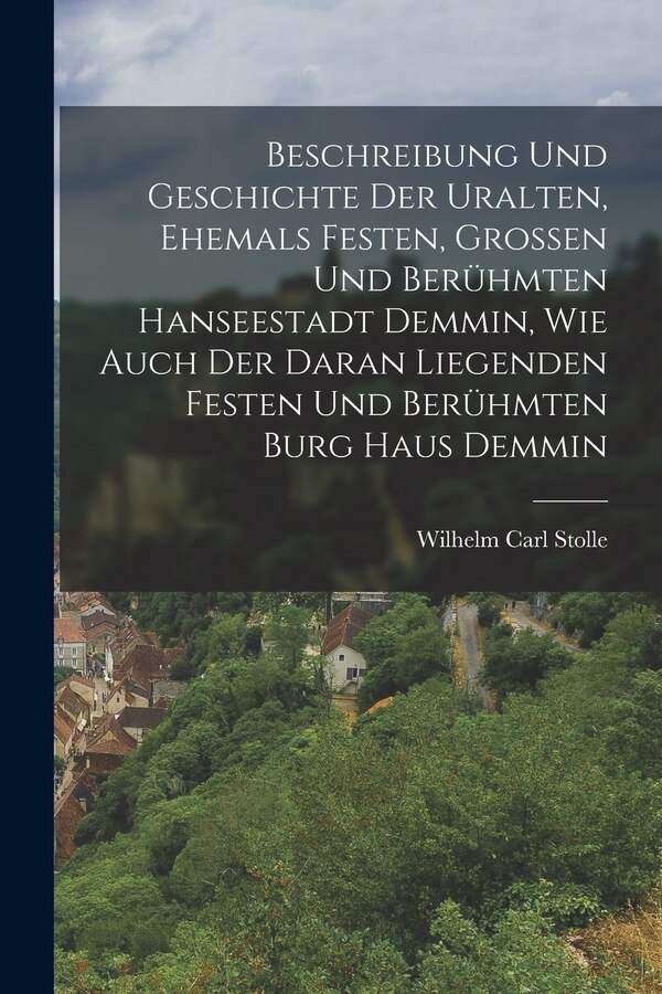 Beschreibung und Geschichte der uralten ehemals Festen grossen und berühmten Hanseestadt Demmin wie auch der daran liegenden festen und