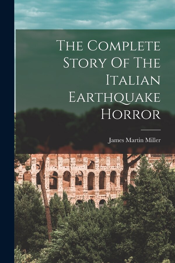 The Complete Story Of The Italian Earthquake Horror by James Martin 1859- [From Old Miller, Paperback | Indigo Chapters